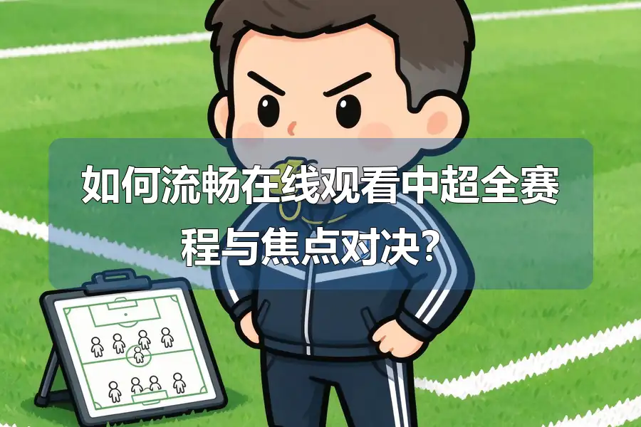 如何流畅在线观看中超全赛程与焦点对决？